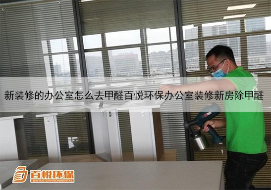 新裝修的辦公室怎么去甲醛百悅環保辦公室裝修新房除甲醛 新裝修的辦公室怎么去甲醛百悅環保辦公室裝修新房除甲醛