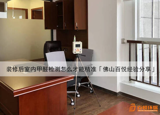 裝修后室內甲醛檢測怎么才能精準「佛山百悅經驗分享」 裝修后室內甲醛檢測怎么才能精準「佛山百悅經驗分享」